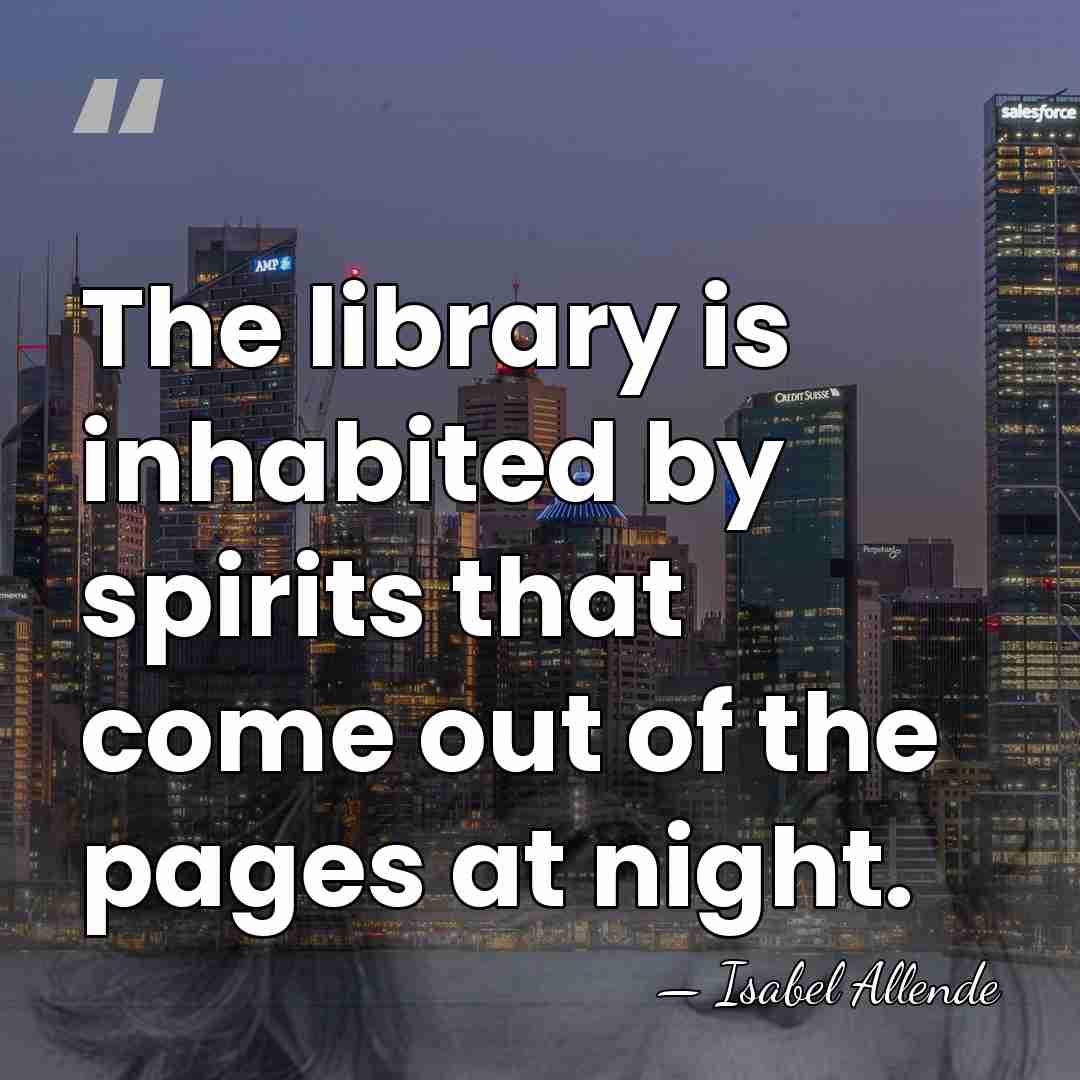 The library is inhabited by spirits that come out of the pages&hellip; - Isabel Allende