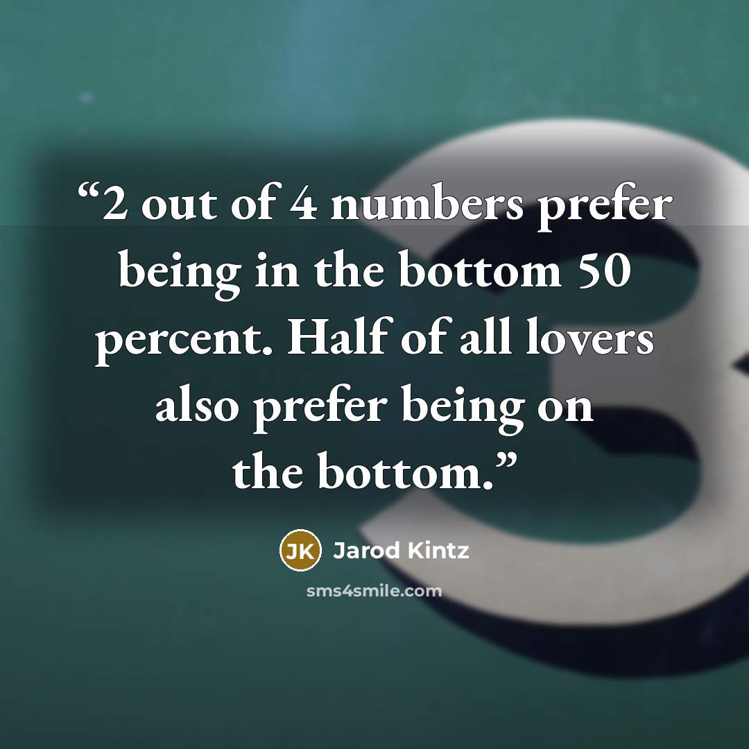 “2 out of 4 numbers prefer being in the bottom 50 percent. Half of all lovers also prefer being on the bottom.” quote by Jarod Kintz