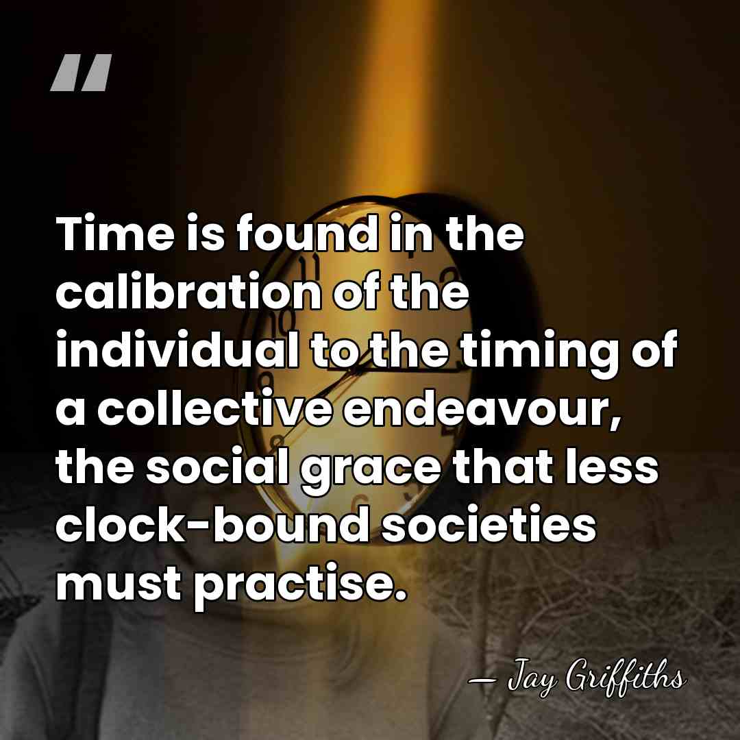 Time is found in the calibration of the individual to the timing&hellip; - Jay Griffiths