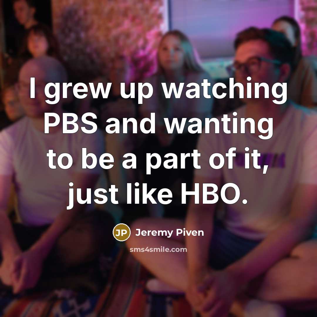 “I grew up watching PBS and wanting to be a…” quote by Jeremy Piven