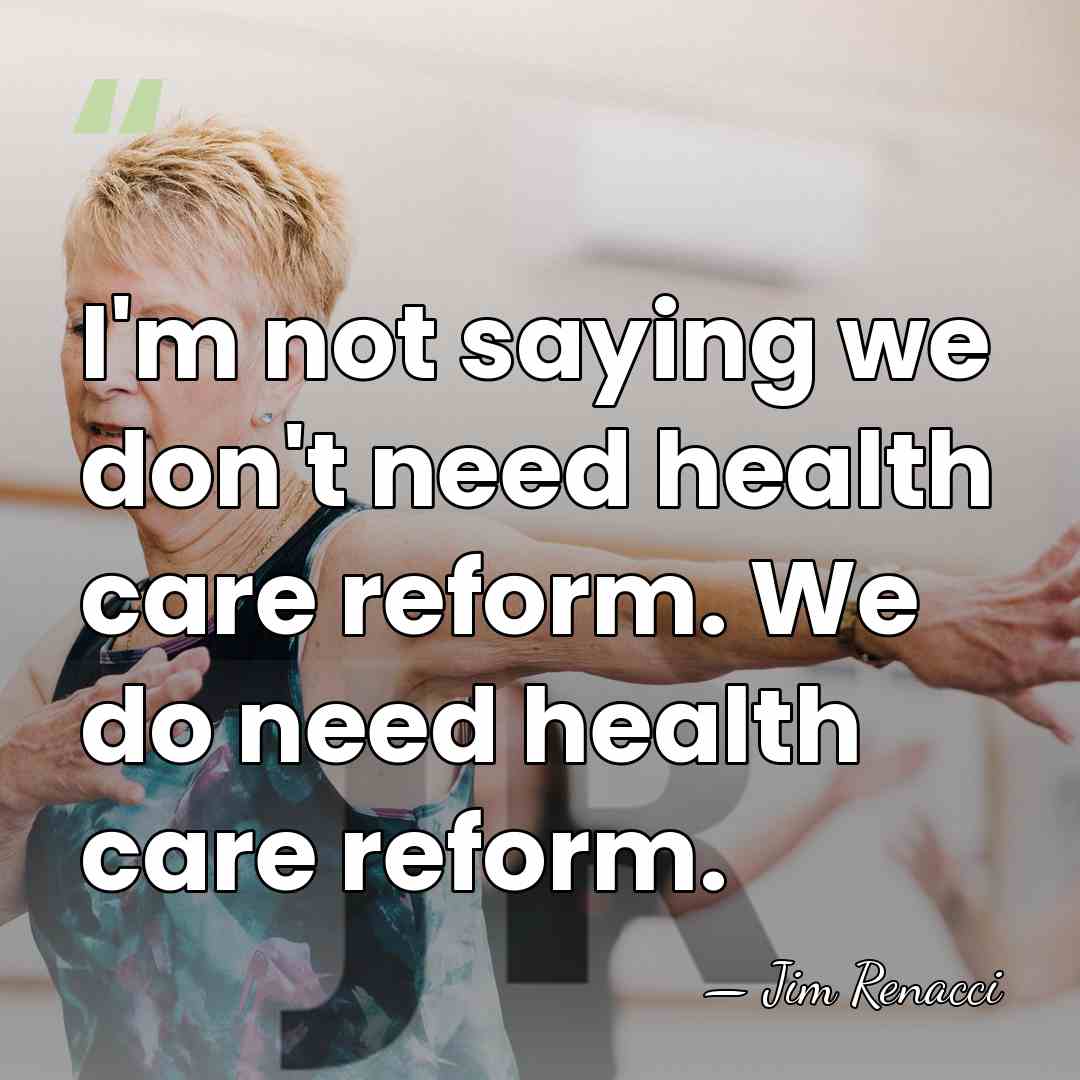 I'm not saying we don't need health care reform. We do need&hellip; - Jim Renacci