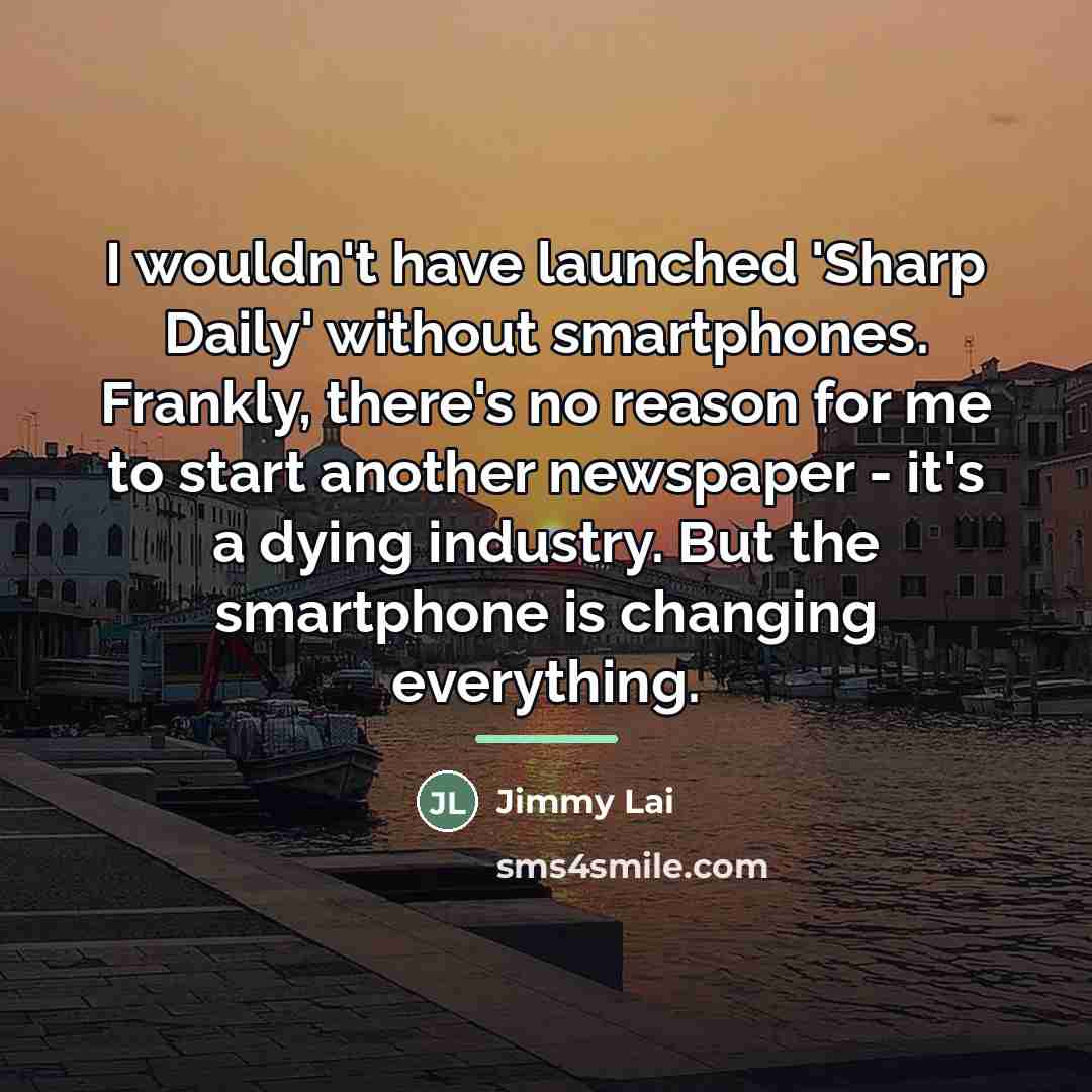 “I wouldn't have launched 'Sharp Daily' without smartphones. Frankly, there's…” quote by Jimmy Lai