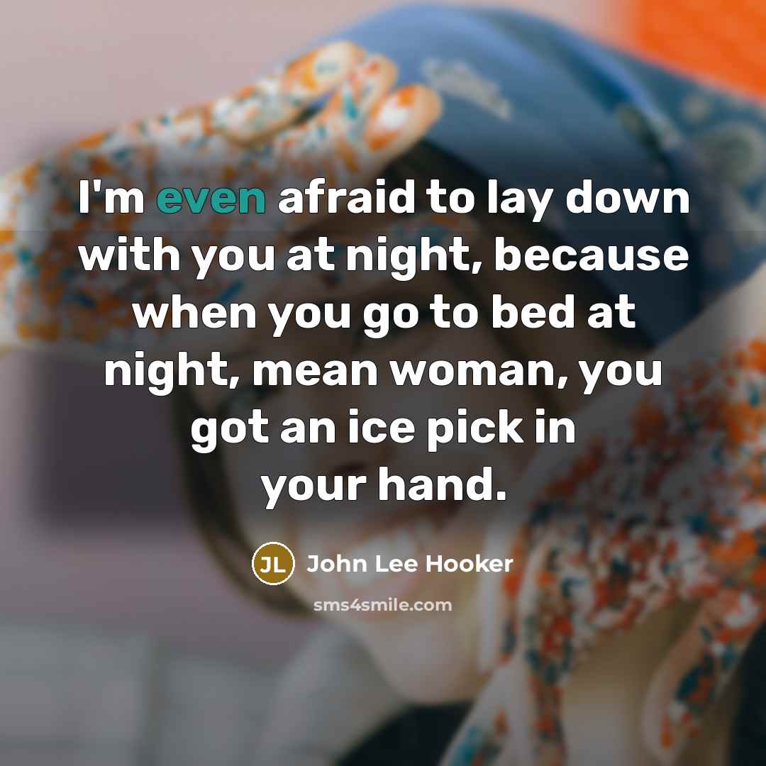 “I'm even afraid to lay down with you at night,…” quote by John Lee Hooker