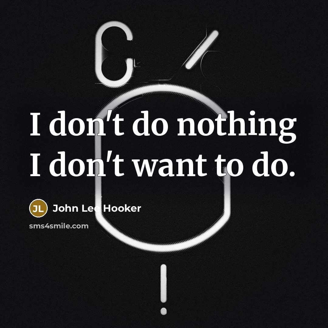 “I don't do nothing I don't want to do.…” quote by John Lee Hooker
