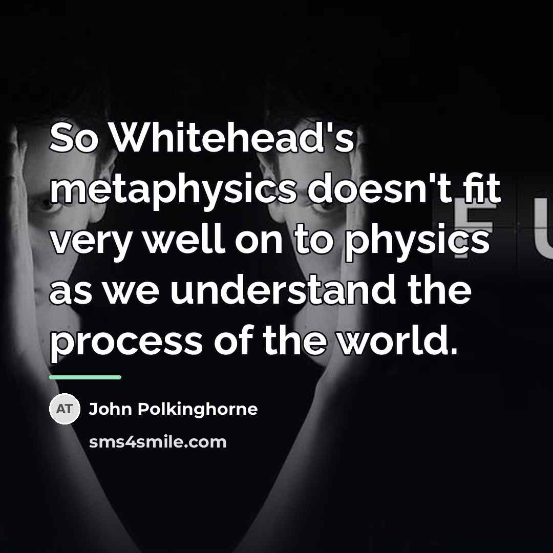 “So Whitehead's metaphysics doesn't fit very well on to physics…” quote by John Polkinghorne