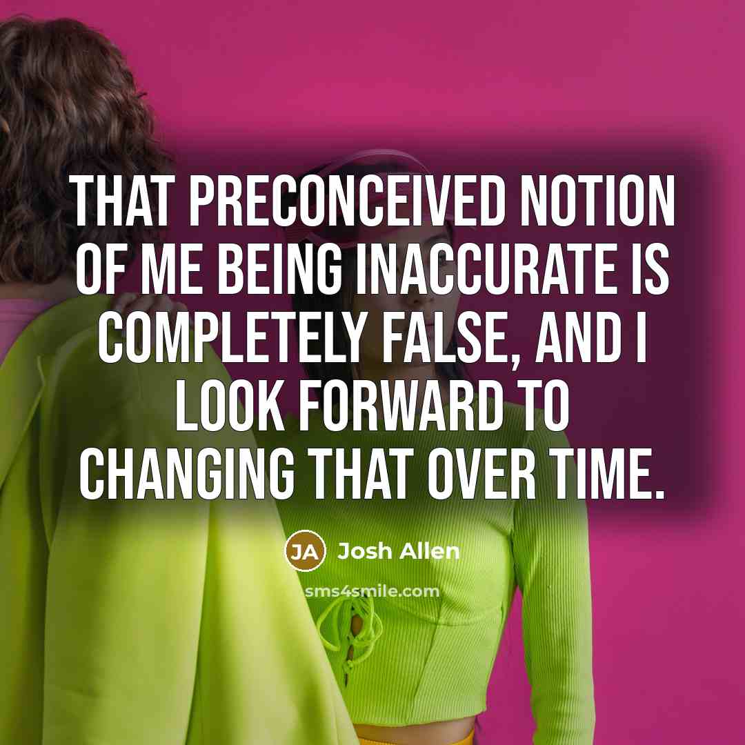 “That preconceived notion of me being inaccurate is completely false,…” quote by Josh Allen