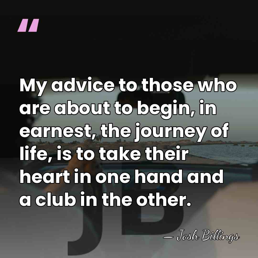 My advice to those who are about to begin, in earnest, the&hellip; - Josh Billings