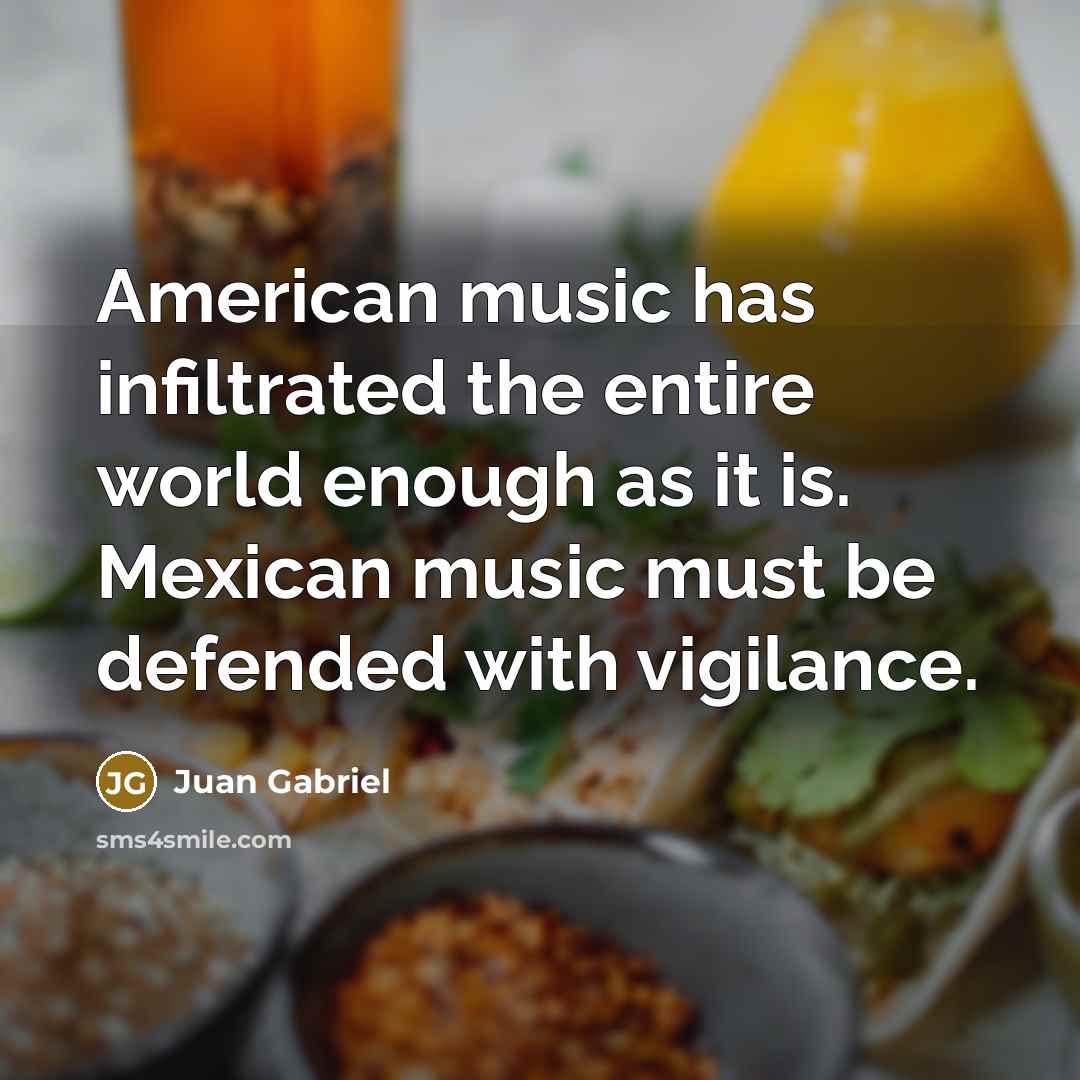 “American music has infiltrated the entire world enough as it…” quote by Juan Gabriel