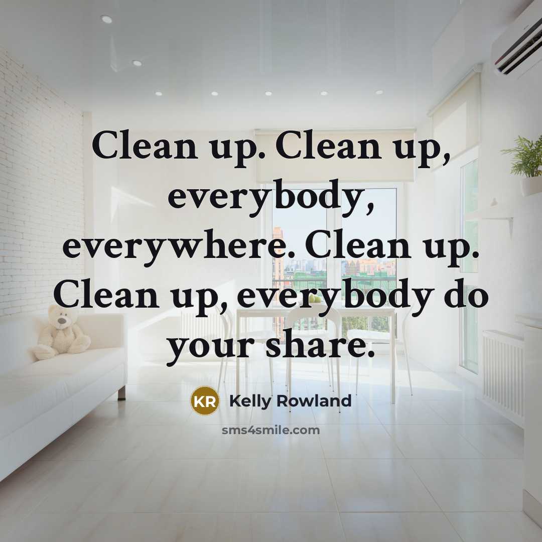 “Clean up. Clean up, everybody, everywhere. Clean up. Clean up,…” quote by Kelly Rowland
