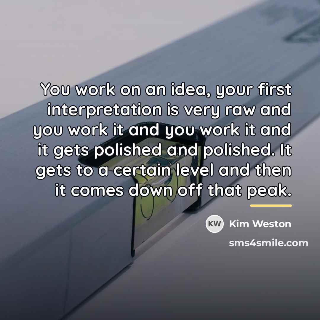 “You work on an idea, your first interpretation is very…” quote by Kim Weston