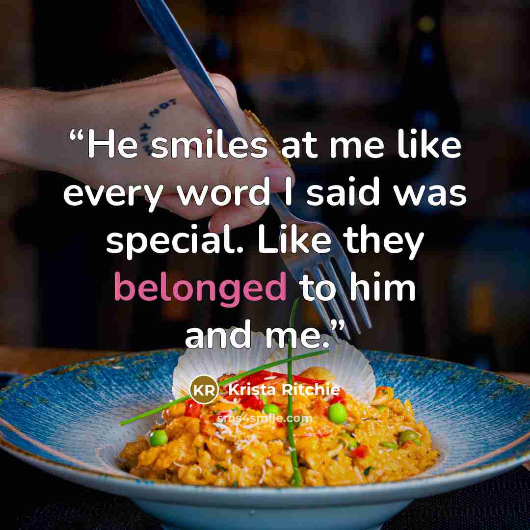 “He smiles at me like every word I said was special. Like they belonged to him and me.” quote by Krista Ritchie