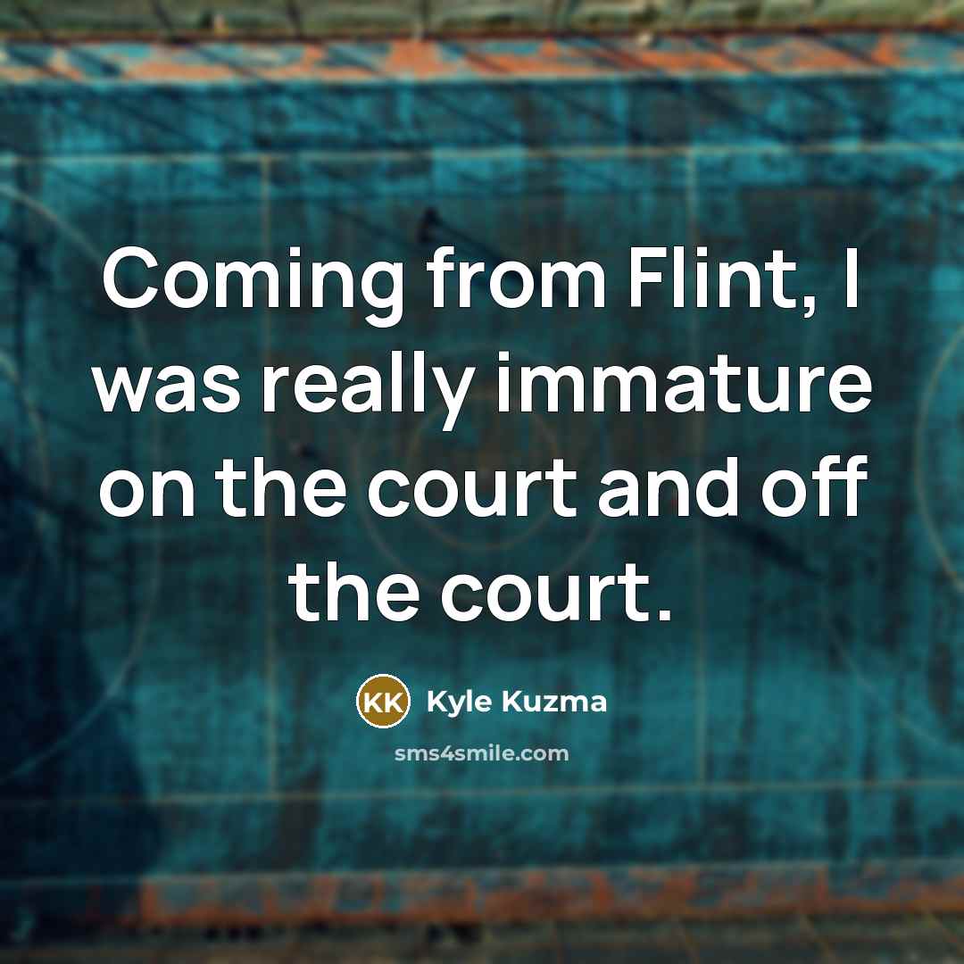 “Coming from Flint, I was really immature on the court…” quote by Kyle Kuzma