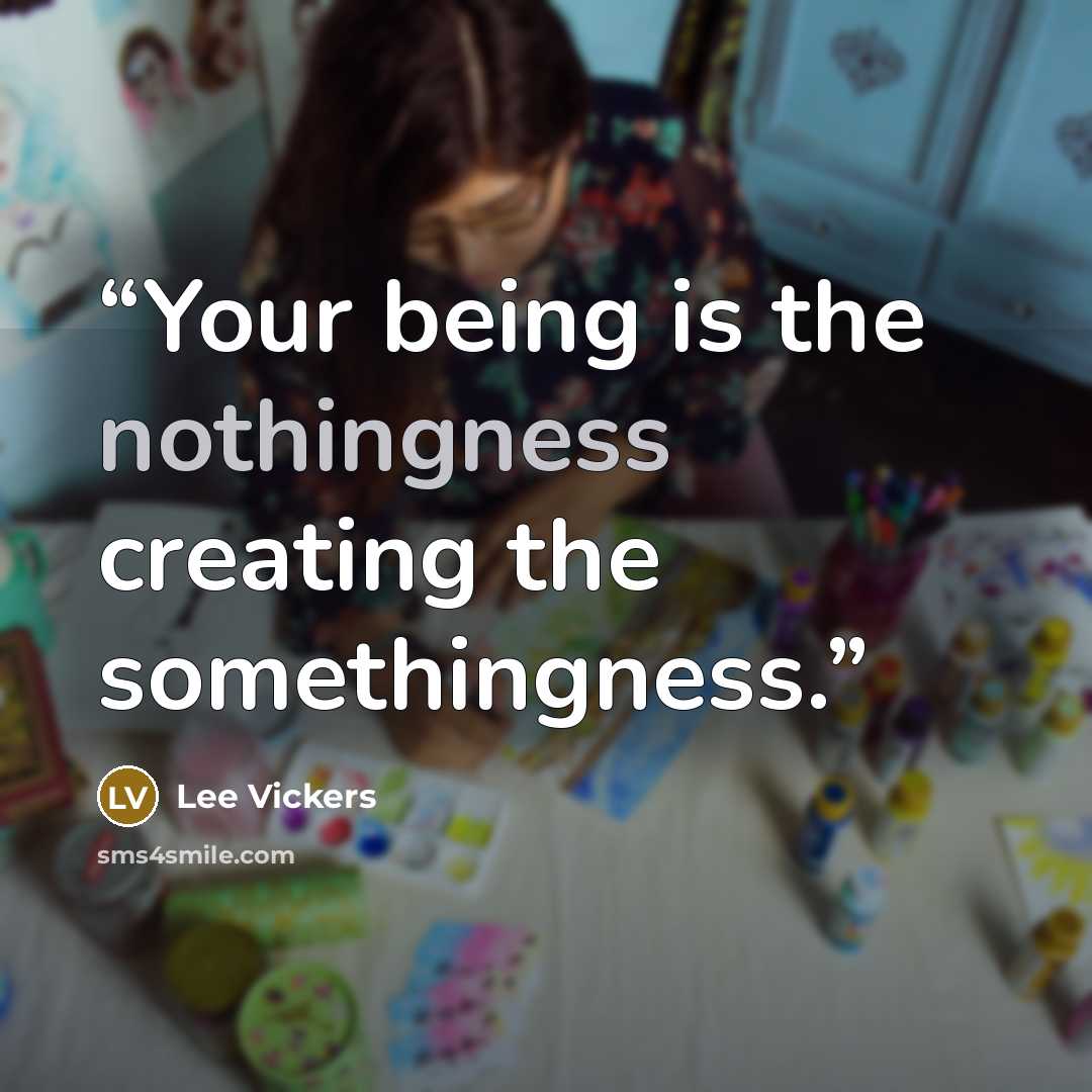 “Your being is the nothingness creating the somethingness.” quote by Lee Vickers