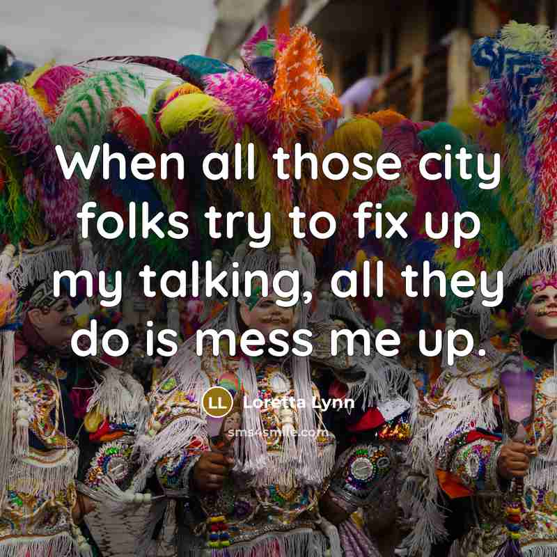 “When all those city folks try to fix up my…” quote by Loretta Lynn