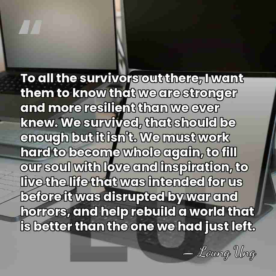 To all the survivors out there, I want them to know that&hellip; - Loung Ung