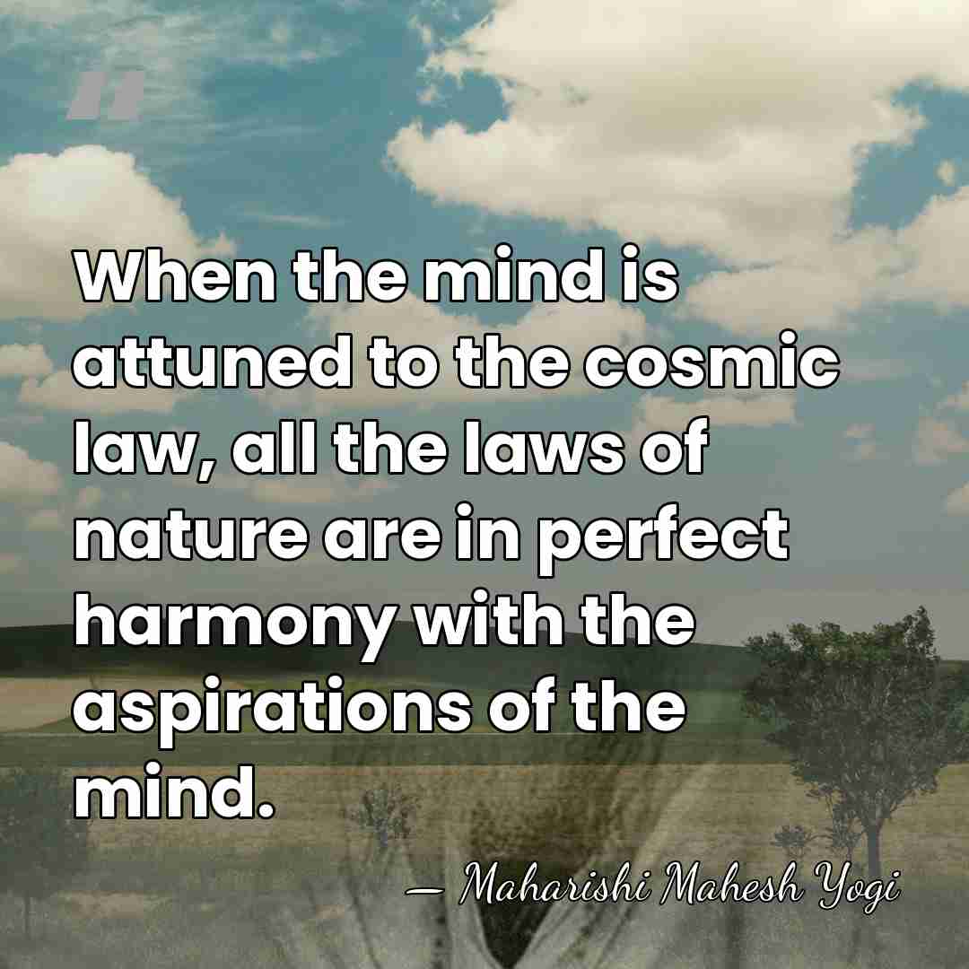 When the mind is attuned to the cosmic law, all the laws&hellip; - Maharishi Mahesh Yogi