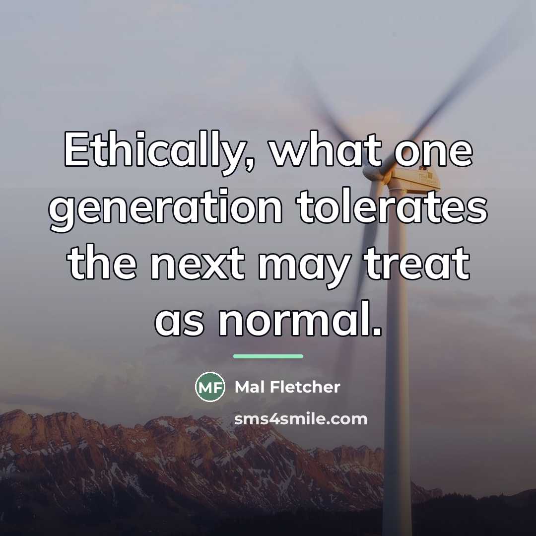 “Ethically, what one generation tolerates the next may treat as…” quote by Mal Fletcher