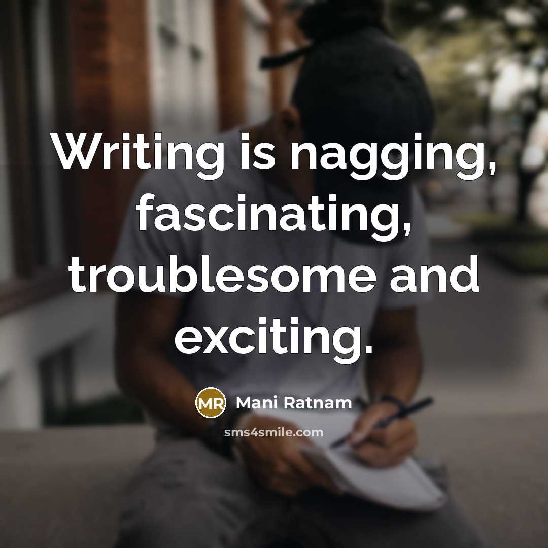 “Writing is nagging, fascinating, troublesome and exciting.…” quote by Mani Ratnam