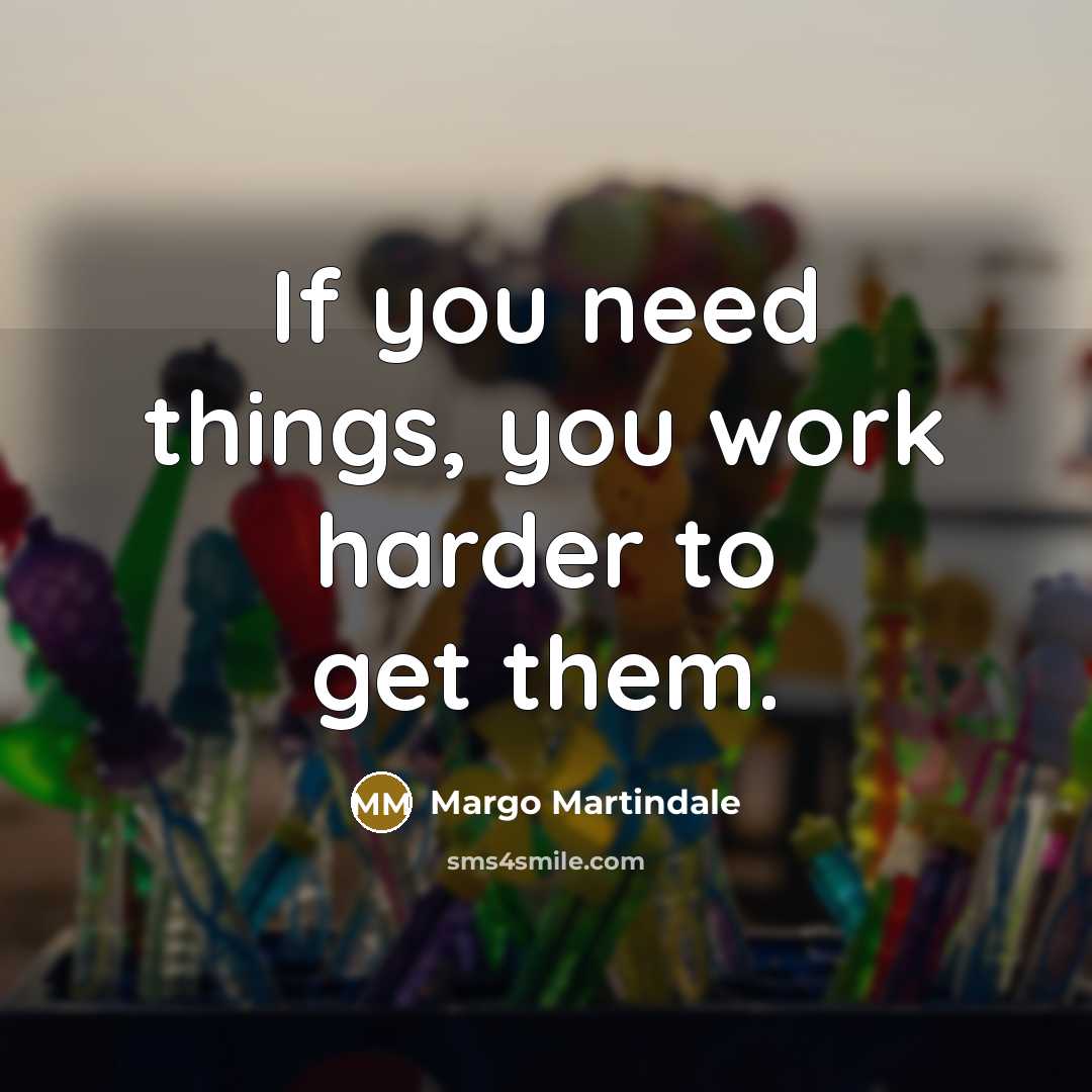 “If you need things, you work harder to get them.…” quote by Margo Martindale