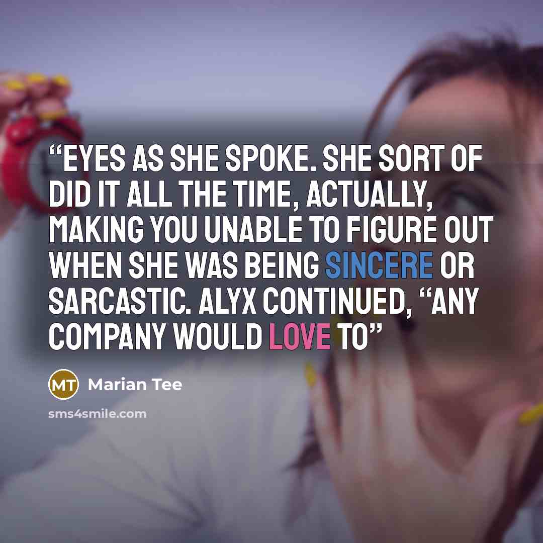 “eyes as she spoke. She sort of did it all the time, actually, making you unable to figure out when she was being sincere or sarcastic. Alyx continued, “Any company would love to” quote by Marian Tee