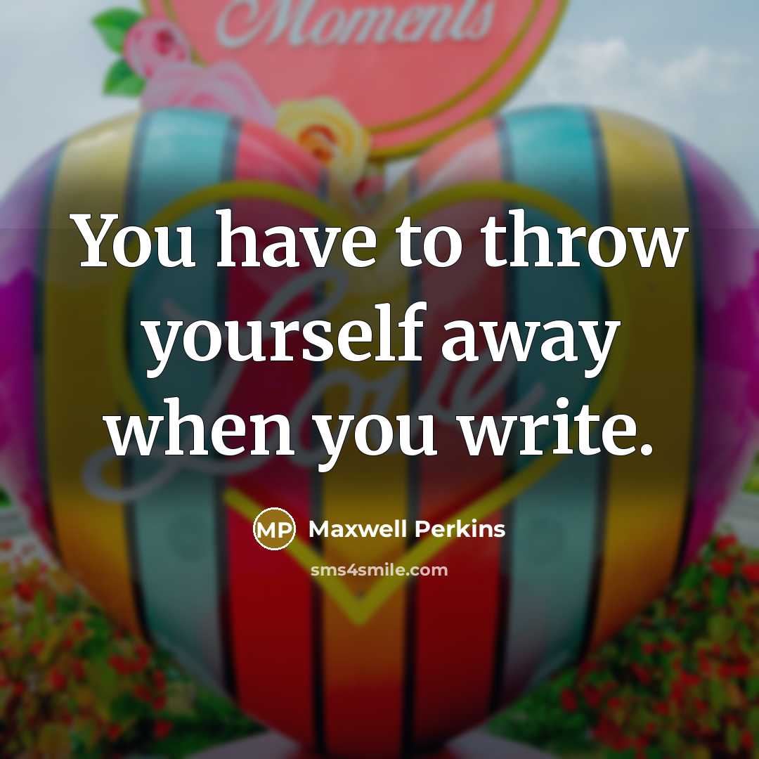 “You have to throw yourself away when you write.…” quote by Maxwell Perkins