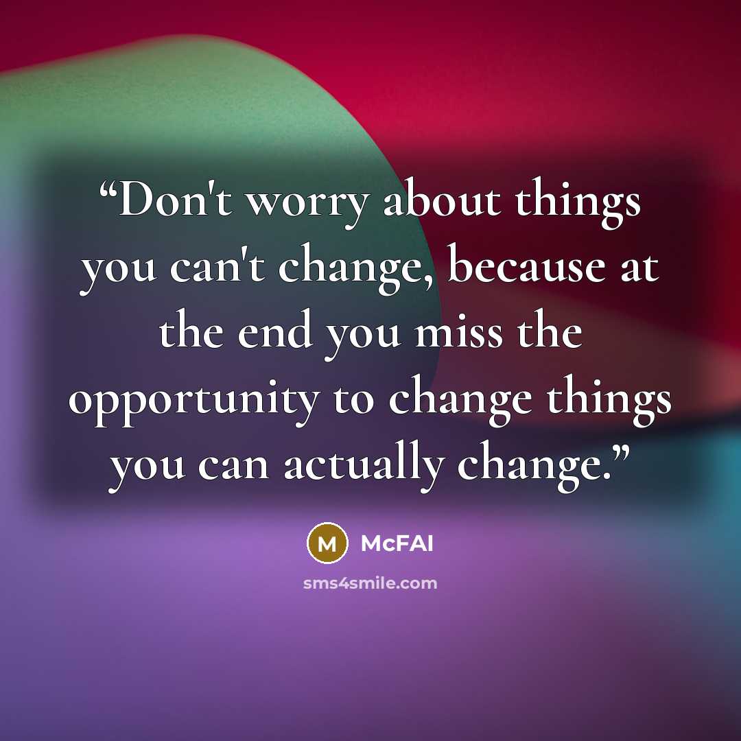 “Don't worry about things you can't change, because at the end you miss the opportunity to change things you can actually change.” quote by McFAI