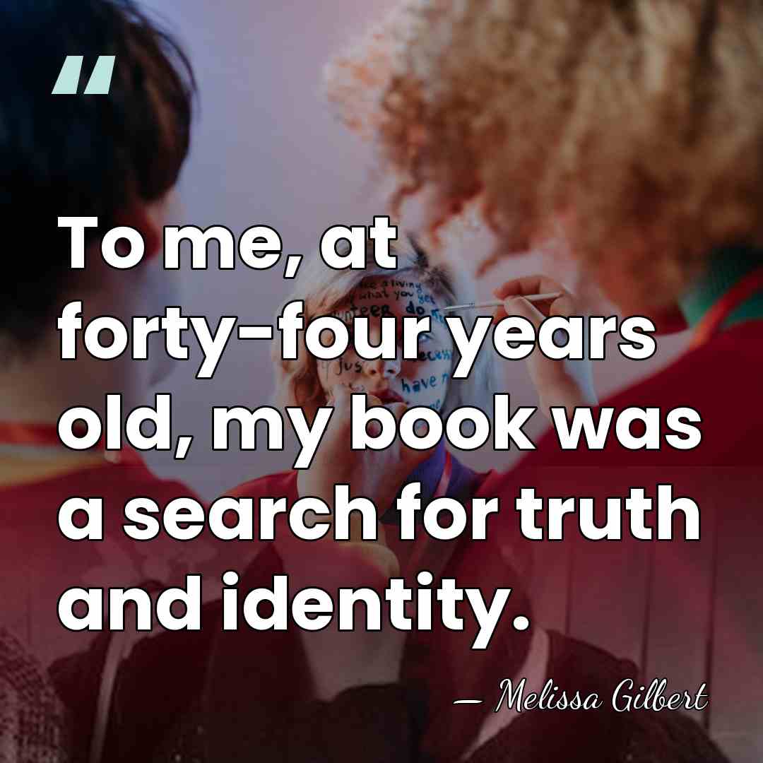 To me, at forty-four years old, my book was a search for&hellip; - Melissa Gilbert