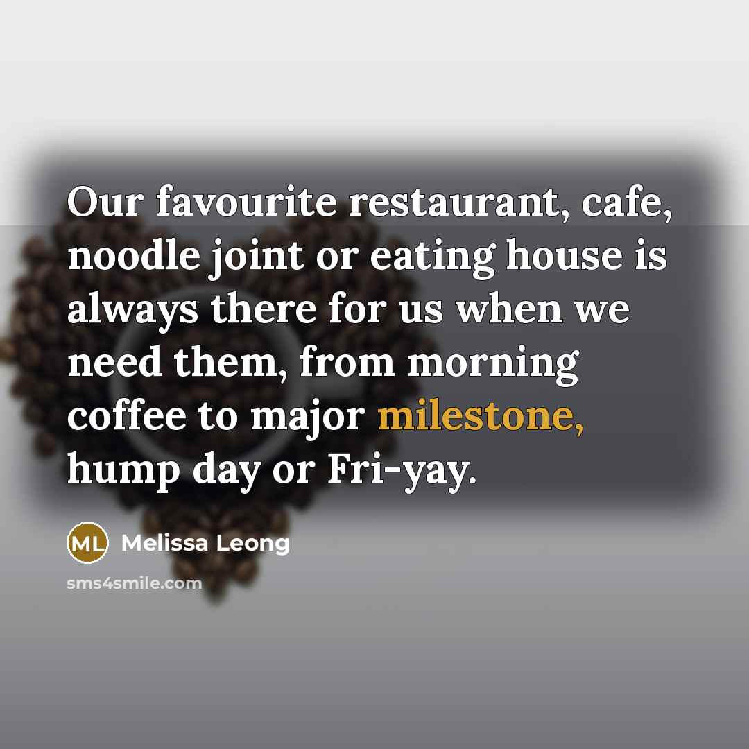 “Our favourite restaurant, cafe, noodle joint or eating house is always there for us when we need them, from morning coffee to major milestone, hump day or Fri-yay.” quote by Melissa Leong