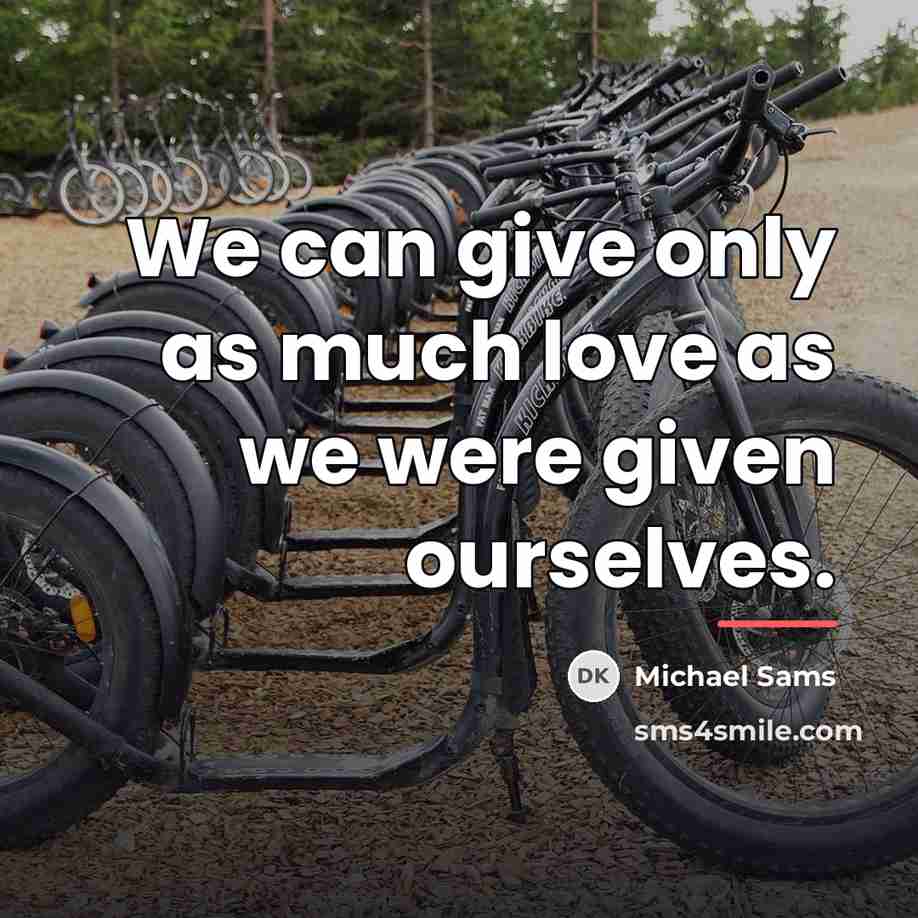 “We can give only as much love as we were…” quote by Michael Sams