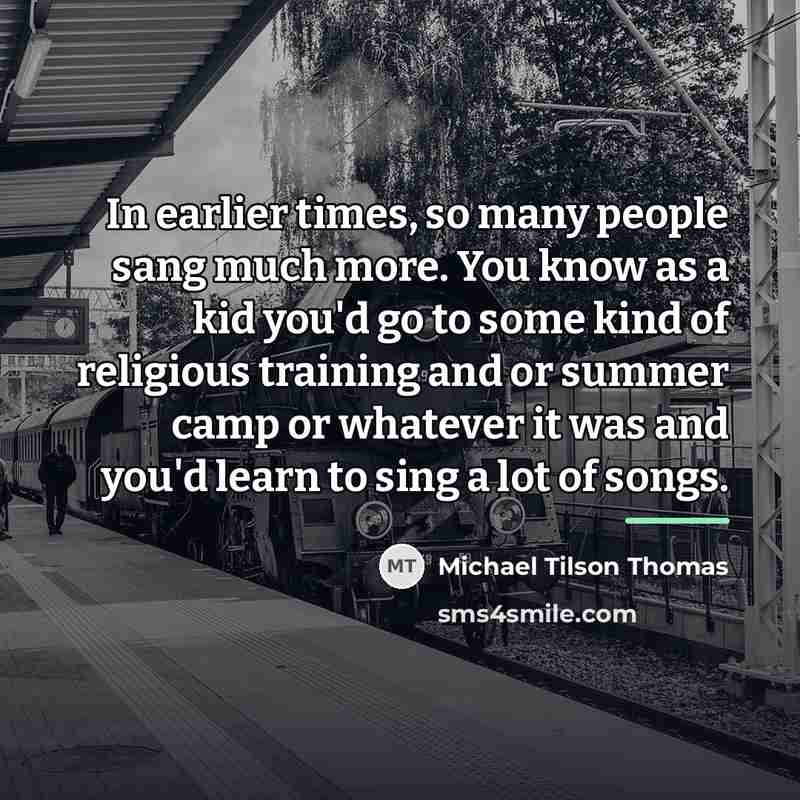 “In earlier times, so many people sang much more. You…” quote by Michael Tilson Thomas