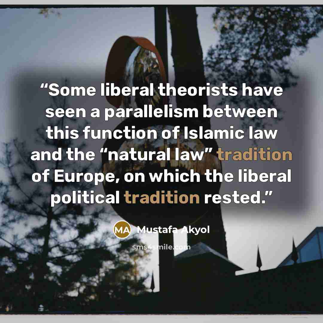 “Some liberal theorists have seen a parallelism between this function of Islamic law and the “natural law” tradition of Europe, on which the liberal political tradition rested.” quote by Mustafa Akyol