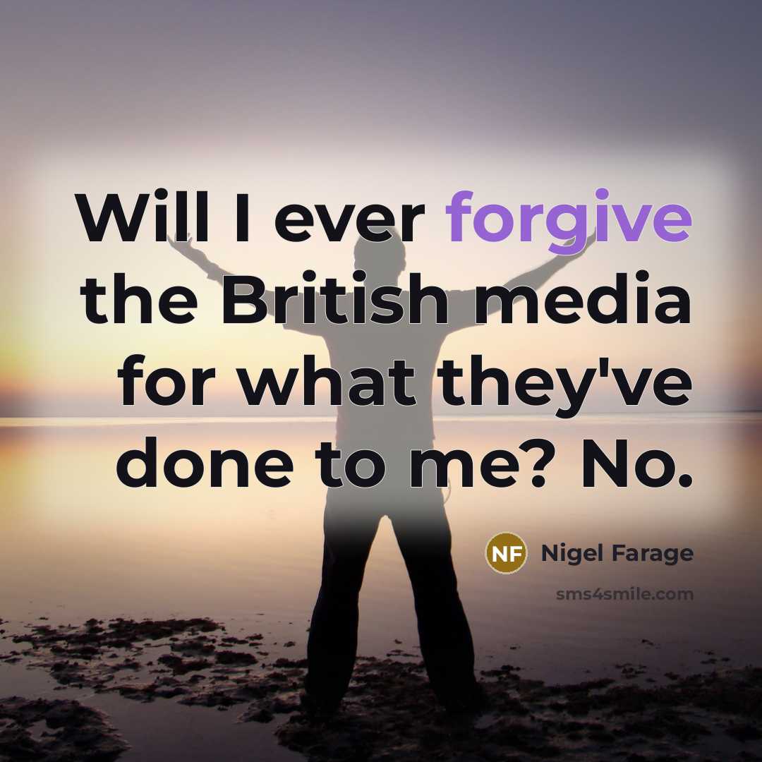 “Will I ever forgive the British media for what they've…” quote by Nigel Farage