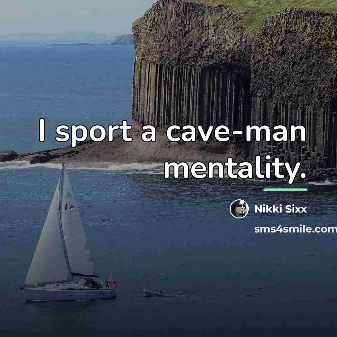 “I sport a cave-man mentality.…” quote by Nikki Sixx