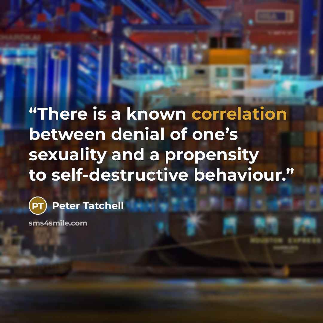 “There is a known correlation between denial of one’s sexuality and a propensity to self-destructive behaviour.” quote by Peter Tatchell