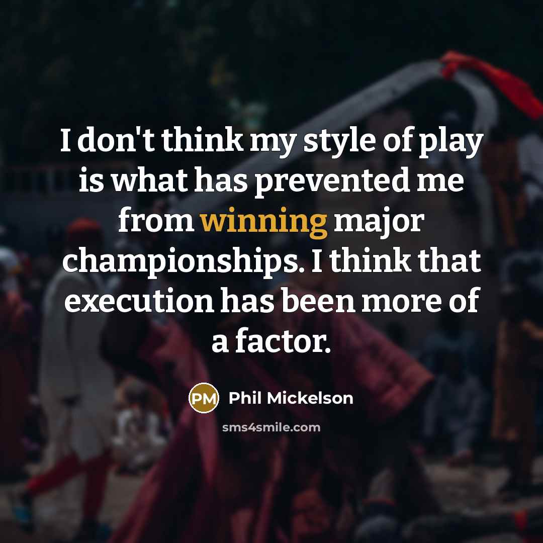 “I don't think my style of play is what has…” quote by Phil Mickelson