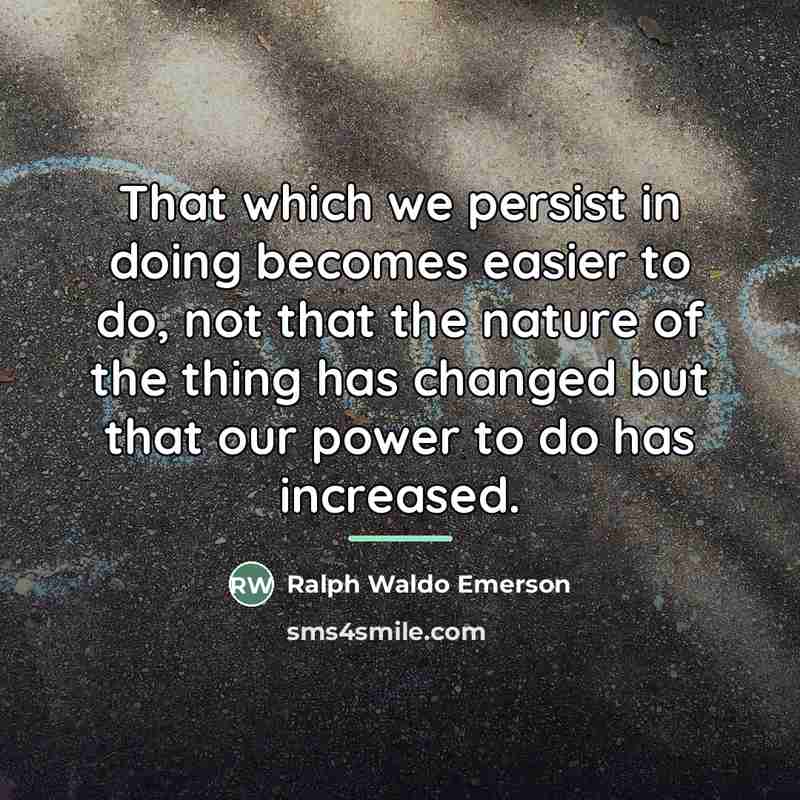 “That which we persist in doing becomes easier to do,…” quote by Ralph Waldo Emerson
