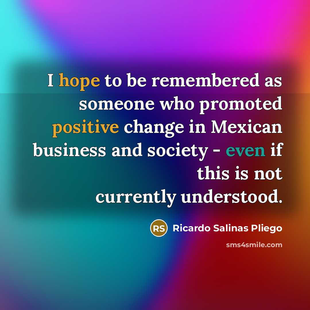 “I hope to be remembered as someone who promoted positive…” quote by Ricardo Salinas Pliego