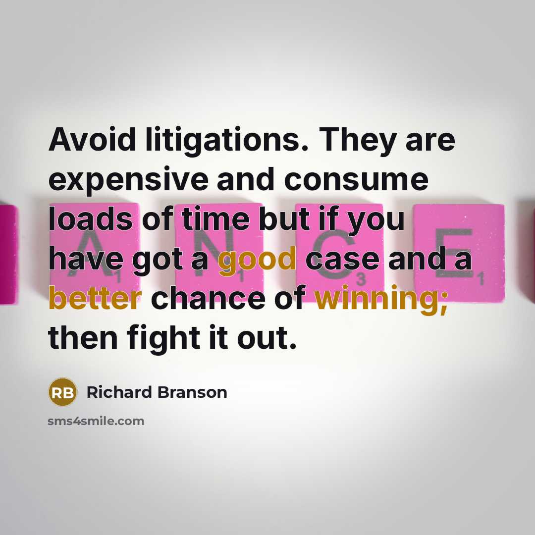 “Avoid litigations. They are expensive and consume loads of time but if you have got a good case and a better chance of winning; then fight it out.” quote by Richard Branson
