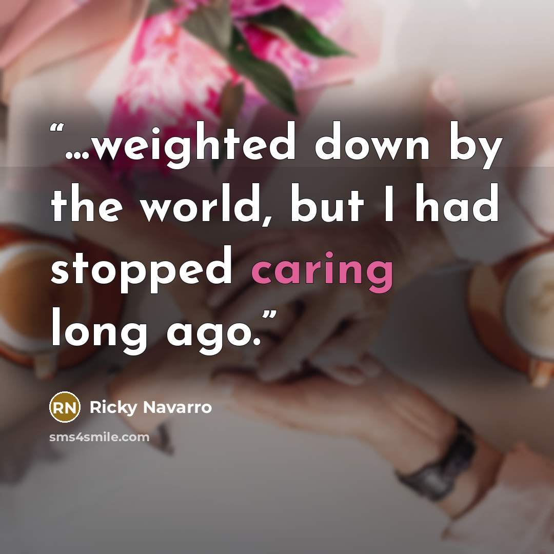 “...weighted down by the world, but I had stopped caring long ago.” quote by Ricky Navarro
