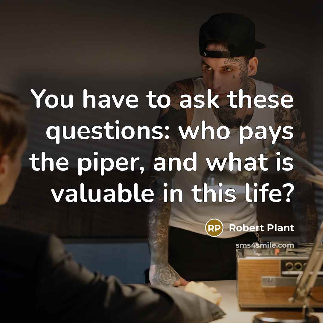 “You have to ask these questions: who pays the piper,…” quote by Robert Plant