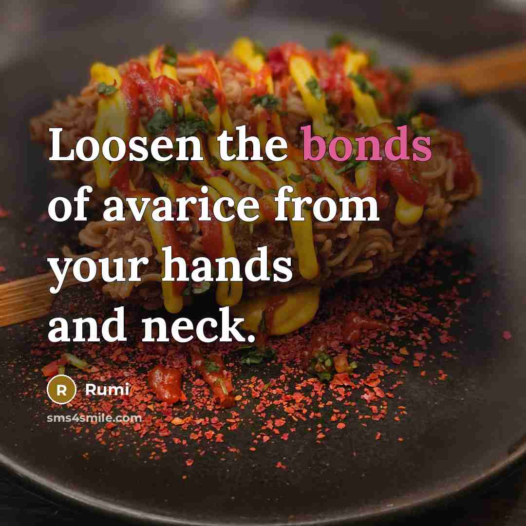 “Loosen the bonds of avarice from your hands and neck.…” quote by Rumi