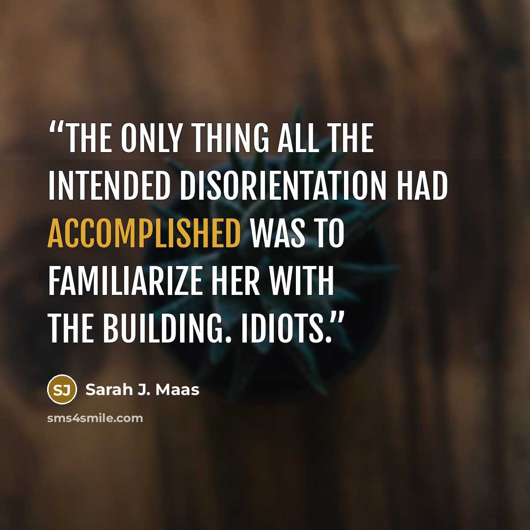 “The only thing all the intended disorientation had accomplished was to familiarize her with the building. Idiots.” quote by Sarah J. Maas