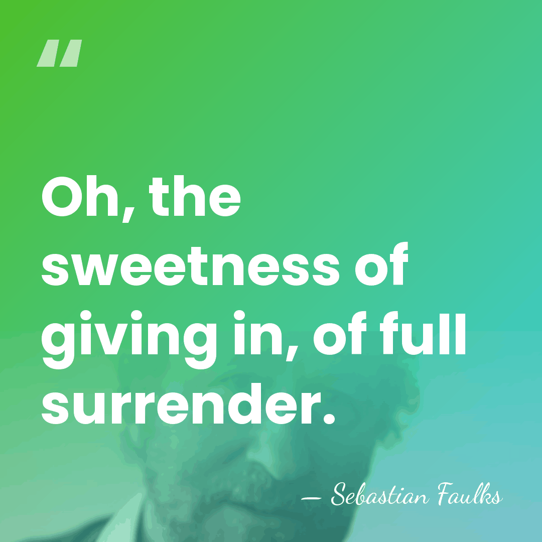 Oh, the sweetness of giving in, of full surrender. - Sebastian Faulks
