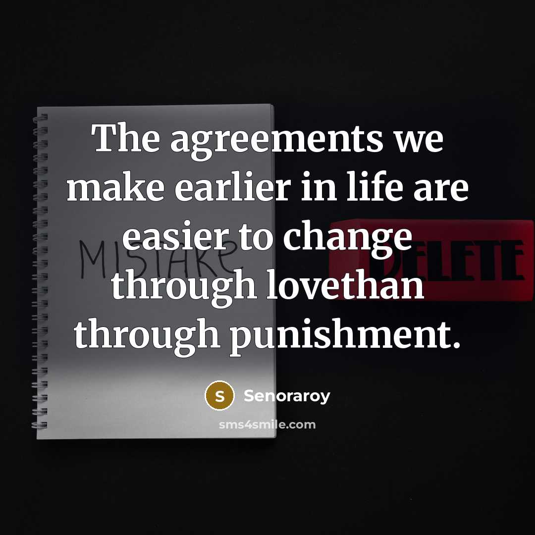 “The agreements we make earlier in life are easier to change through lovethan through punishment.” quote by Senoraroy