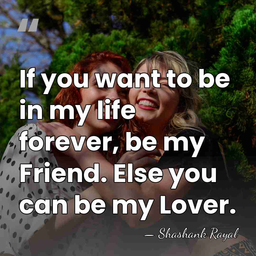 If you want to be in my life forever, be my Friend.&hellip; - Shashank Rayal