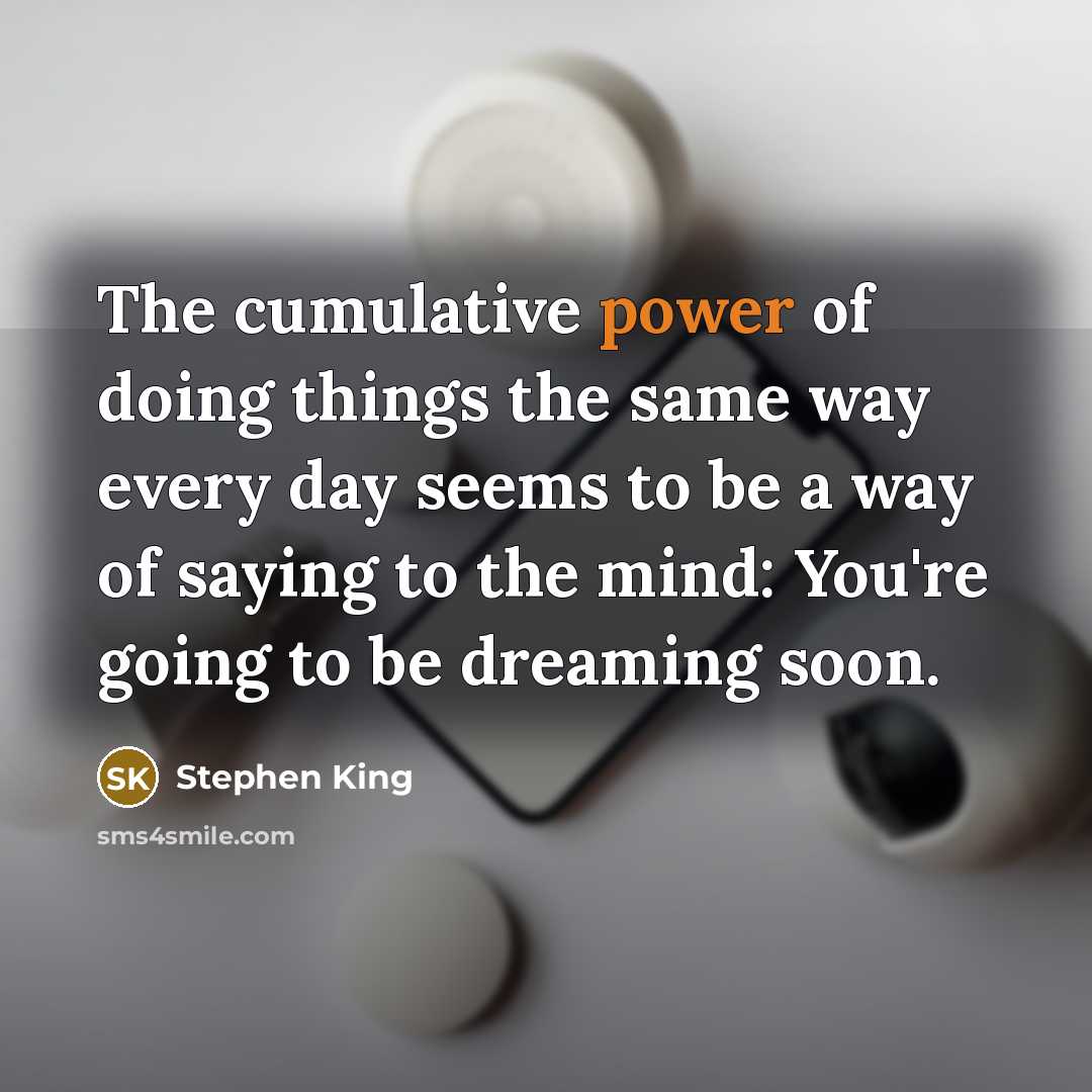 “The cumulative power of doing things the same way every…” quote by Stephen King