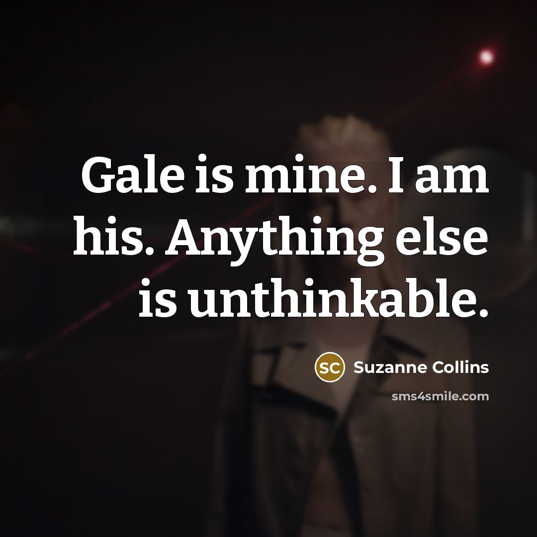 “Gale is mine. I am his. Anything else is unthinkable.…” quote by Suzanne Collins