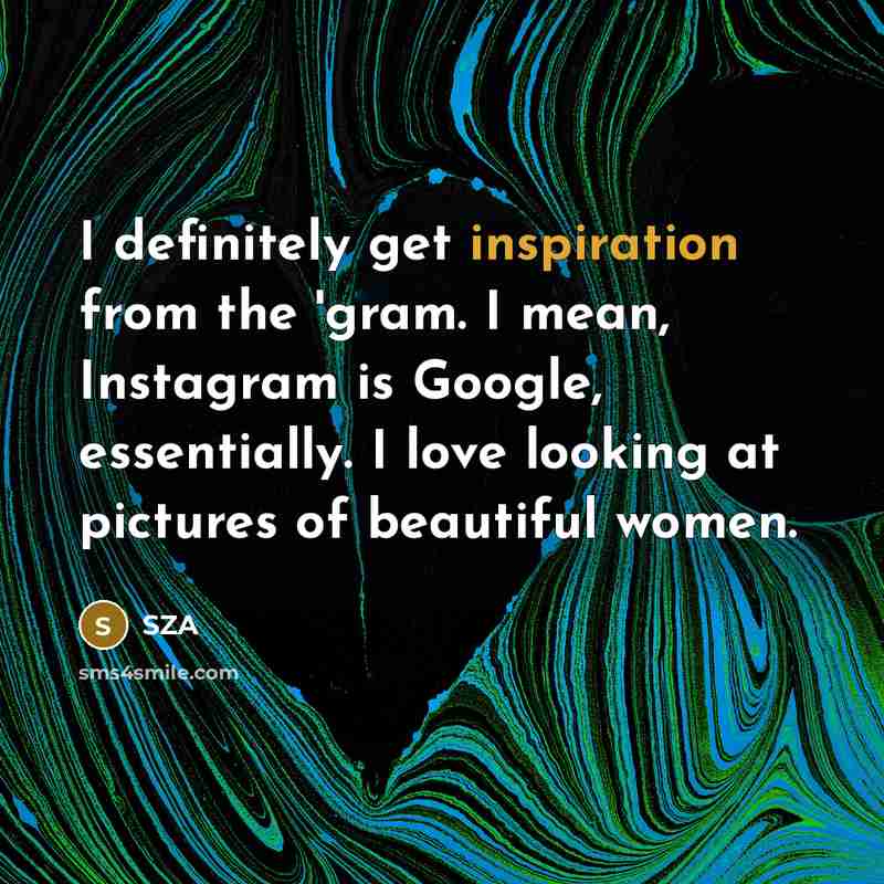 “I definitely get inspiration from the 'gram. I mean, Instagram…” quote by SZA
