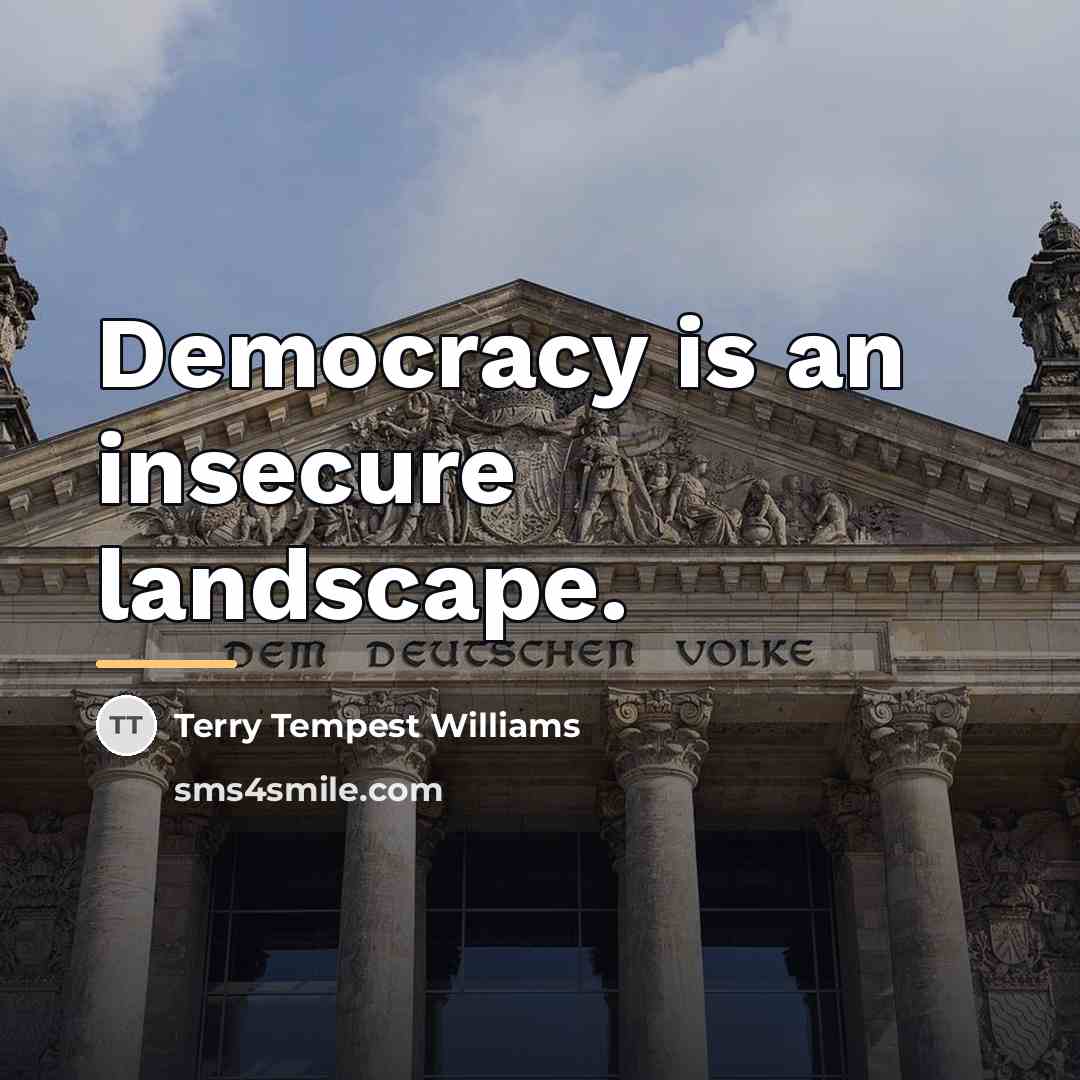 “Democracy is an insecure landscape.…” quote by Terry Tempest Williams