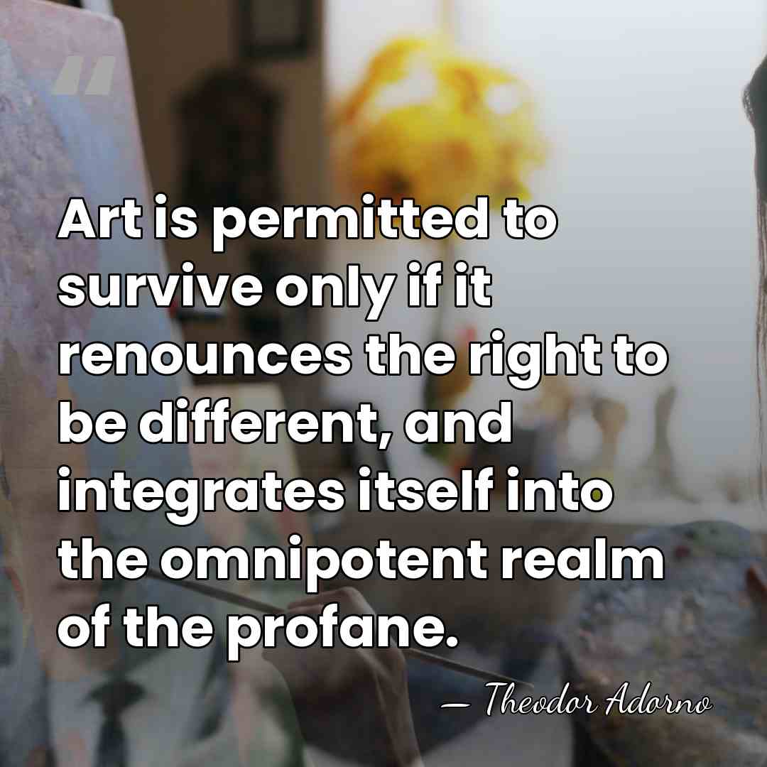Art is permitted to survive only if it renounces the right to&hellip; - Theodor Adorno